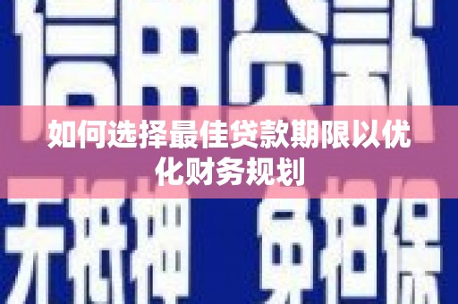 剑川如何选择最佳贷款期限以优化财务规划