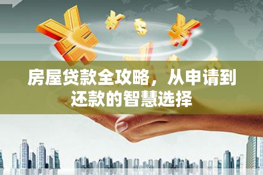 剑川房屋贷款全攻略，从申请到还款的智慧选择