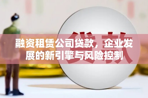 剑川融资租赁公司贷款，企业发展的新引擎与风险控制