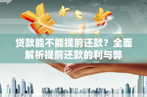 剑川贷款能不能提前还款？全面解析提前还款的利与弊