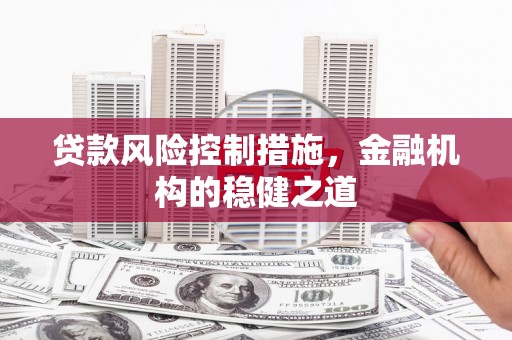 剑川贷款风险控制措施，金融机构的稳健之道