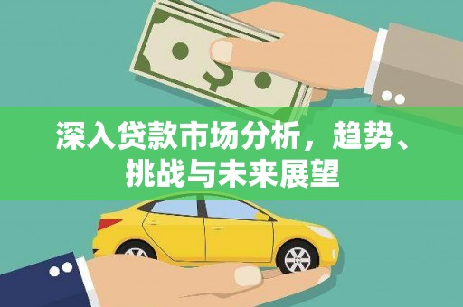 剑川深入贷款市场分析，趋势、挑战与未来展望