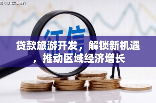 剑川贷款旅游开发，解锁新机遇，推动区域经济增长
