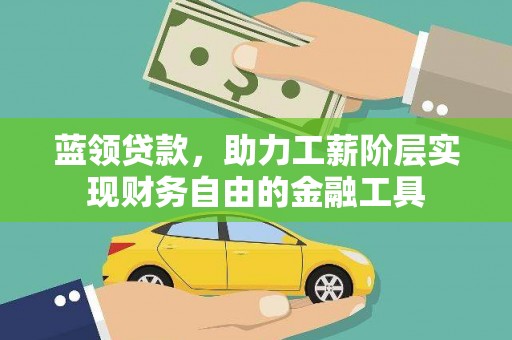 剑川蓝领贷款，助力工薪阶层实现财务自由的金融工具