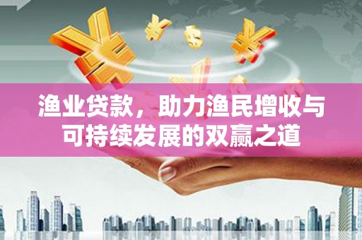 剑川渔业贷款，助力渔民增收与可持续发展的双赢之道