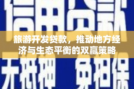剑川旅游开发贷款，推动地方经济与生态平衡的双赢策略