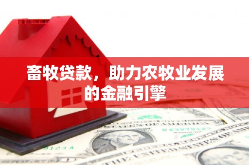 剑川畜牧贷款，助力农牧业发展的金融引擎