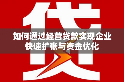 剑川如何通过经营贷款实现企业快速扩张与资金优化