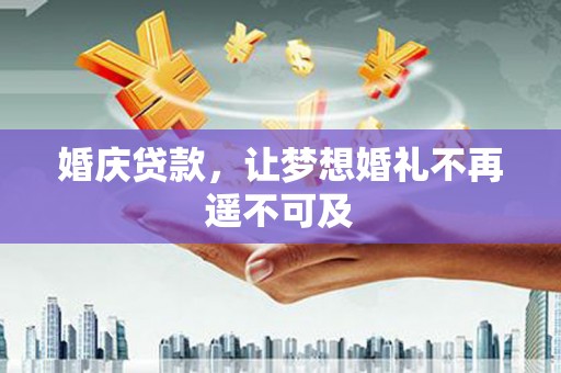 剑川婚庆贷款，让梦想婚礼不再遥不可及