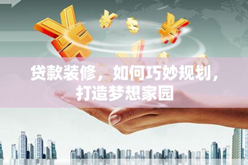 剑川贷款装修，如何巧妙规划，打造梦想家园