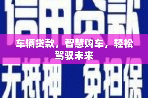 剑川车辆贷款，智慧购车，轻松驾驭未来