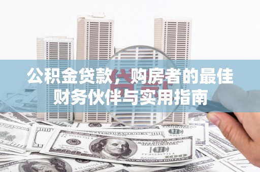剑川公积金贷款，购房者的最佳财务伙伴与实用指南