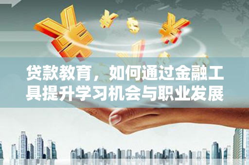 剑川贷款教育，如何通过金融工具提升学习机会与职业发展