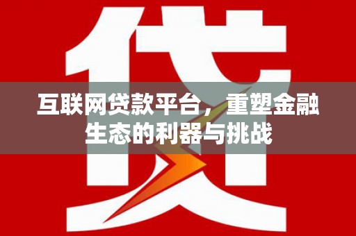 剑川互联网贷款平台，重塑金融生态的利器与挑战