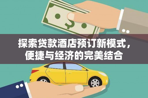剑川探索贷款酒店预订新模式，便捷与经济的完美结合
