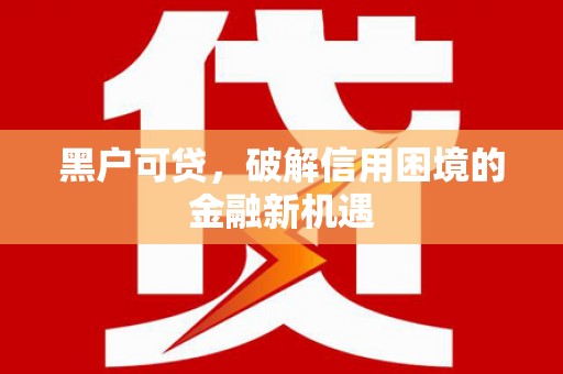 剑川黑户可贷，破解信用困境的金融新机遇