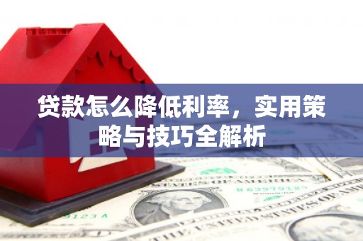 剑川贷款怎么降低利率，实用策略与技巧全解析