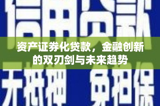 剑川资产证券化贷款，金融创新的双刃剑与未来趋势