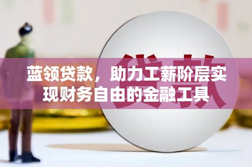 剑川蓝领贷款，助力工薪阶层实现财务自由的金融工具