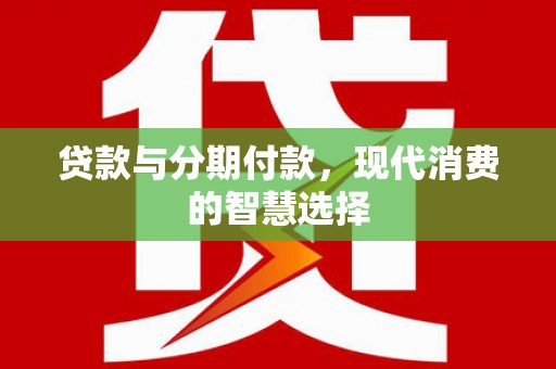 剑川贷款与分期付款，现代消费的智慧选择