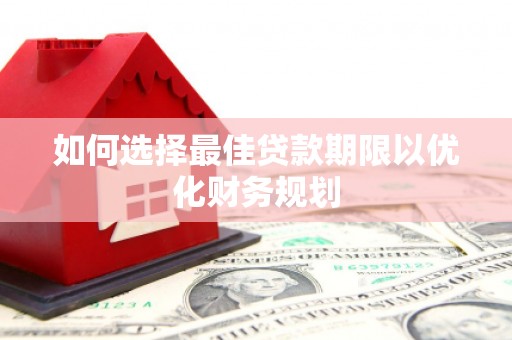 剑川如何选择最佳贷款期限以优化财务规划