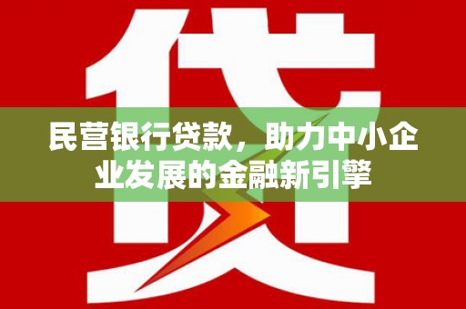 剑川民营银行贷款，助力中小企业发展的金融新引擎