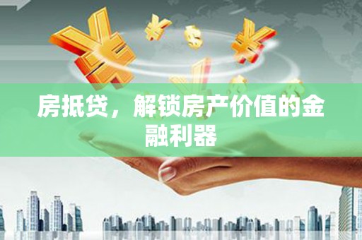 剑川房抵贷，解锁房产价值的金融利器