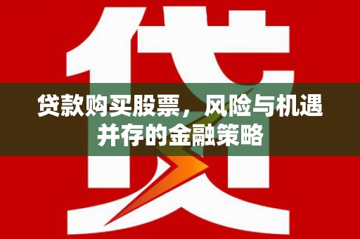 剑川贷款购买股票，风险与机遇并存的金融策略