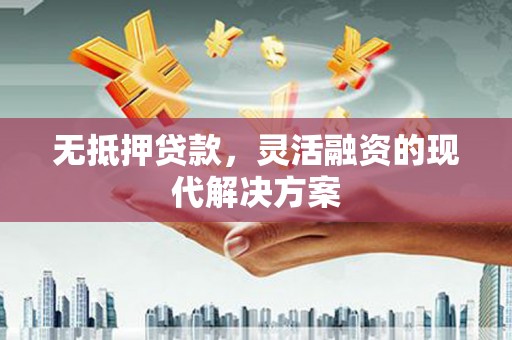 剑川无抵押贷款，灵活融资的现代解决方案