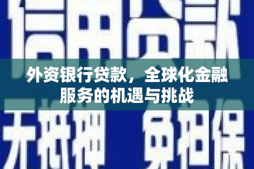 剑川外资银行贷款，全球化金融服务的机遇与挑战