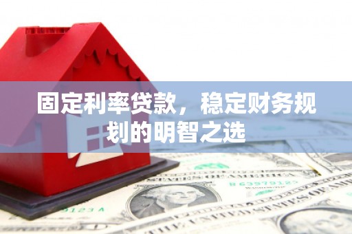 剑川固定利率贷款，稳定财务规划的明智之选