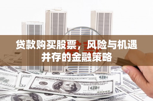 剑川贷款购买股票，风险与机遇并存的金融策略