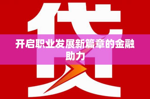 剑川开启职业发展新篇章的金融助力