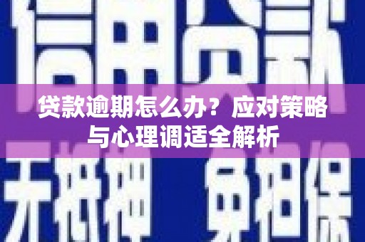 剑川贷款逾期怎么办？应对策略与心理调适全解析