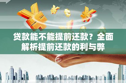 剑川贷款能不能提前还款？全面解析提前还款的利与弊