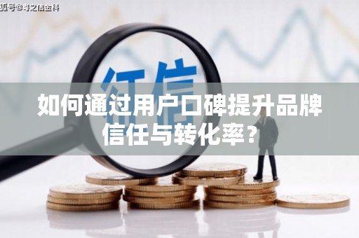 剑川如何通过用户口碑提升品牌信任与转化率？