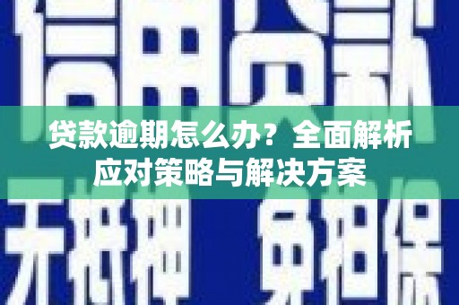 剑川贷款逾期怎么办？全面解析应对策略与解决方案