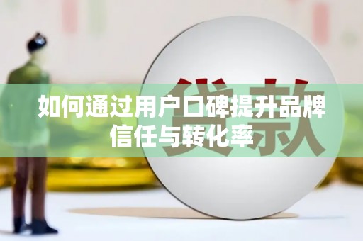 剑川如何通过用户口碑提升品牌信任与转化率
