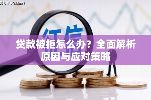 剑川贷款被拒怎么办？全面解析原因与应对策略