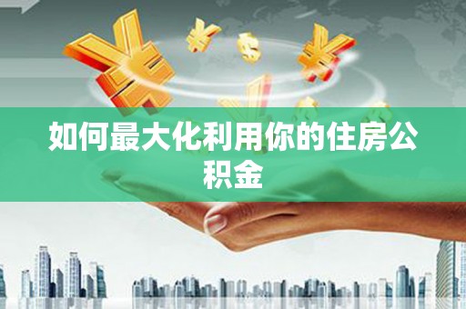 剑川如何最大化利用你的住房公积金