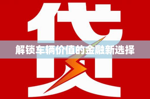 剑川解锁车辆价值的金融新选择