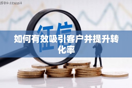 剑川如何有效吸引客户并提升转化率