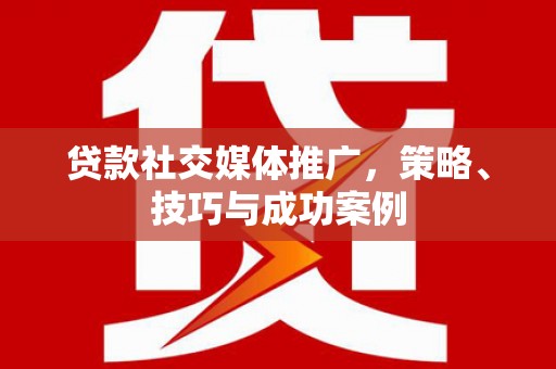 剑川贷款社交媒体推广，策略、技巧与成功案例