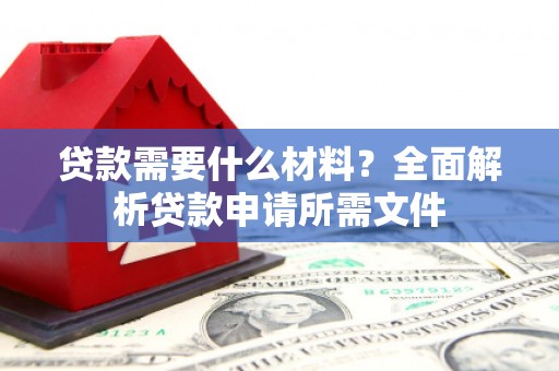 剑川贷款需要什么材料?全面解析贷款申请所需文件 剑川贷款需要什么材料?全面解析贷款申请所需文件