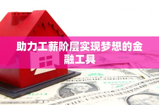 剑川助力工薪阶层实现梦想的金融工具