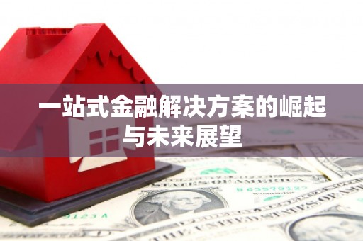 剑川一站式金融解决方案的崛起与未来展望