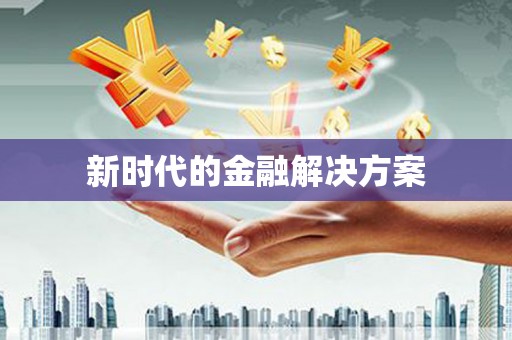 剑川新时代的金融解决方案