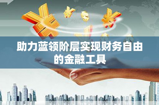 剑川助力蓝领阶层实现财务自由的金融工具