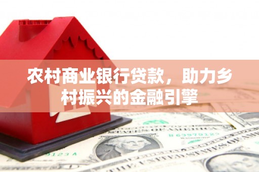 剑川农村商业银行贷款，助力乡村振兴的金融引擎