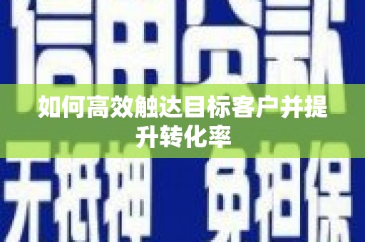 剑川如何高效触达目标客户并提升转化率